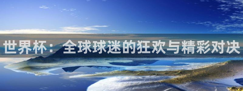 世界杯预选赛欧洲：世界杯：全球球迷的狂欢与精彩对决